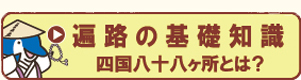 遍路の基礎知識　四国八十八ヶ所とは？