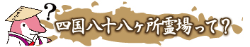 四国八十八ヶ所霊場って？